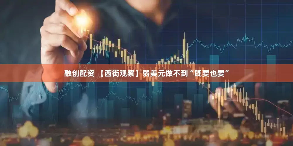 融创配资 【西街观察】弱美元做不到“既要也要”
