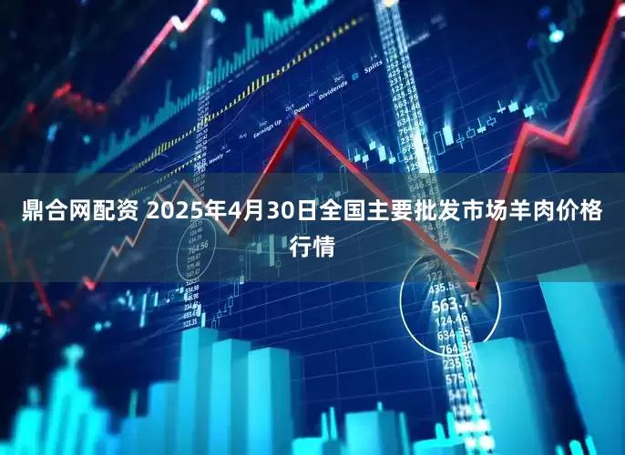 鼎合网配资 2025年4月30日全国主要批发市场羊肉价格行情