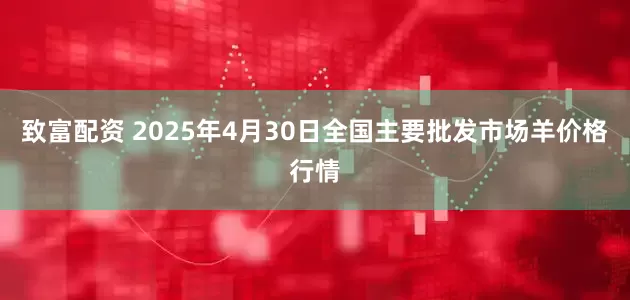 致富配资 2025年4月30日全国主要批发市场羊价格行情