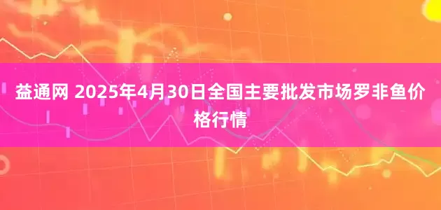 益通网 2025年4月30日全国主要批发市场罗非鱼价格行情