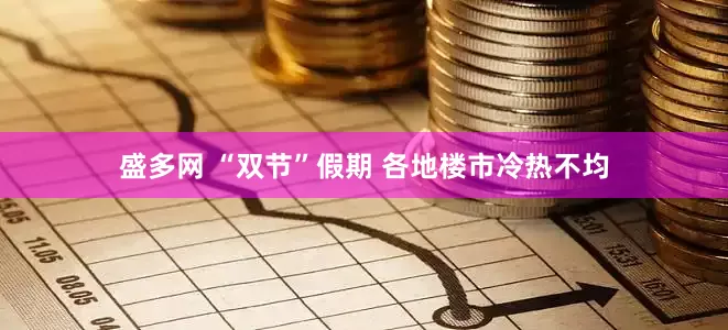 盛多网 “双节”假期 各地楼市冷热不均