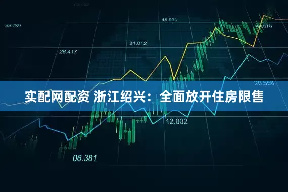 实配网配资 浙江绍兴：全面放开住房限售