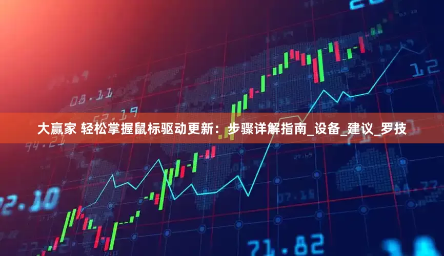 大赢家 轻松掌握鼠标驱动更新：步骤详解指南_设备_建议_罗技