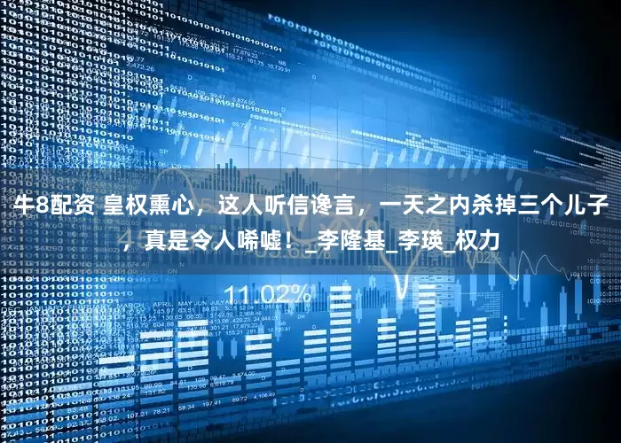 牛8配资 皇权熏心，这人听信谗言，一天之内杀掉三个儿子，真是令人唏嘘！_李隆基_李瑛_权力
