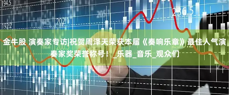 金牛股 演奏家专访|祝贺周泽天荣获本届《奏响乐章》最佳人气演奏家奖荣誉称号！_乐器_音乐_观众们