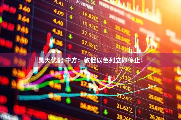 昊天优配 中方：敦促以色列立即停止！