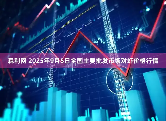 森利网 2025年9月5日全国主要批发市场对虾价格行情