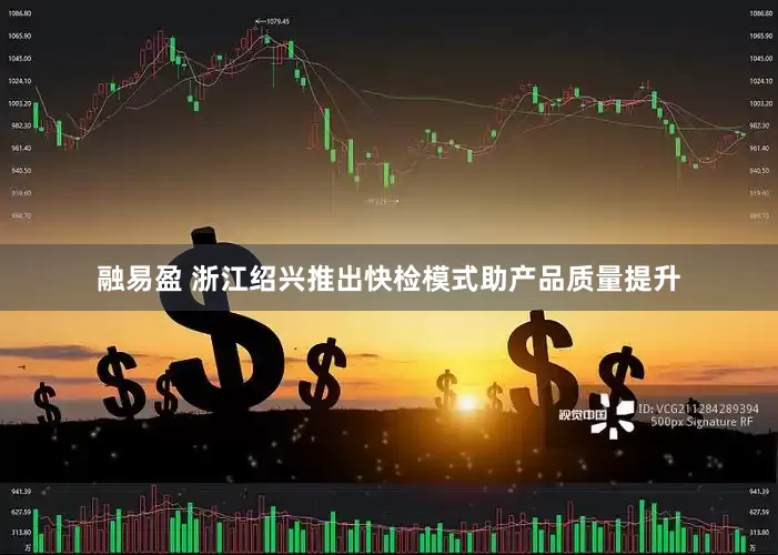 融易盈 浙江绍兴推出快检模式助产品质量提升