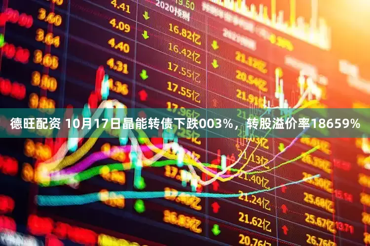 德旺配资 10月17日晶能转债下跌003%，转股溢价率18659%