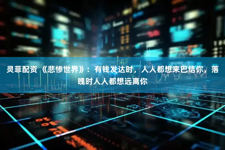 灵菲配资 《悲惨世界》：有钱发达时，人人都想来巴结你，落魄时人人都想远离你